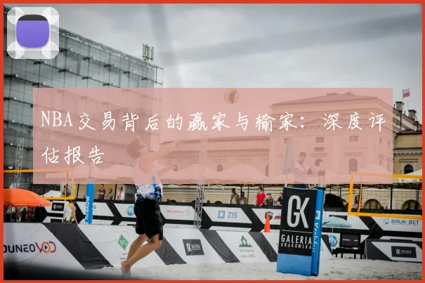 NBA交易背后的赢家与输家：深度评估报告